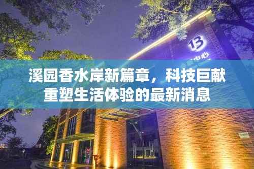 溪园香水岸新篇章，科技巨献重塑生活体验的最新消息