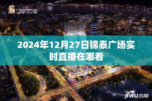 锦泰广场直播预告,2024年12月27日精彩直播观看指南