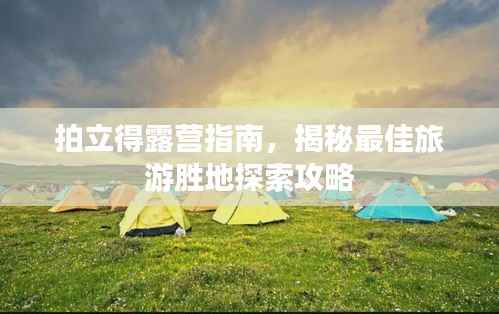 拍立得露营指南,揭秘最佳旅游胜地探索攻略