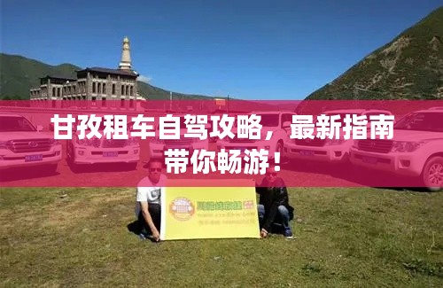 甘孜租车自驾攻略，最新指南带你畅游！