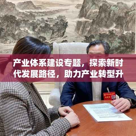 产业体系建设专题,探索新时代发展路径,助力产业转型升级