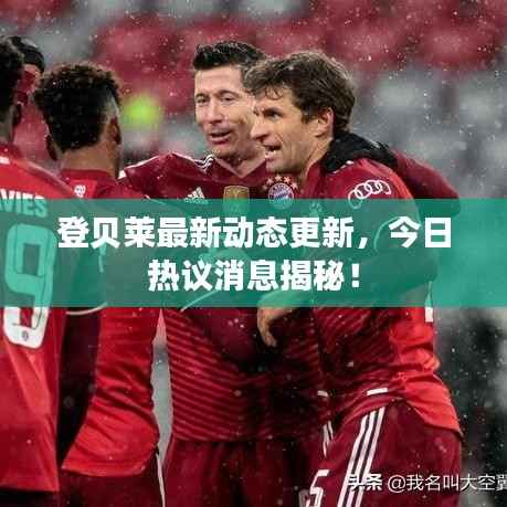 登贝莱最新动态更新,今日热议消息揭秘!
