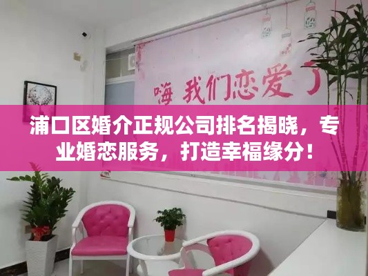 浦口区婚介正规公司排名揭晓,专业婚恋服务,打造幸福缘分!