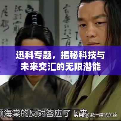 迅科专题,揭秘科技与未来交汇的无限潜能