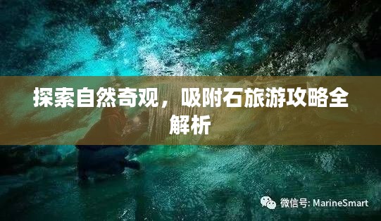 探索自然奇观,吸附石旅游攻略全解析