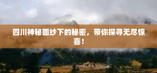 四川神秘面纱下的秘密,带你探寻无尽惊喜!