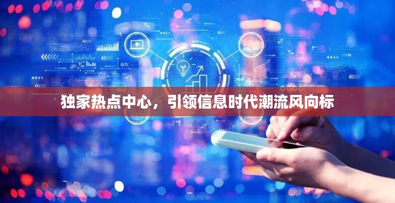 独家热点中心,引领信息时代潮流风向标