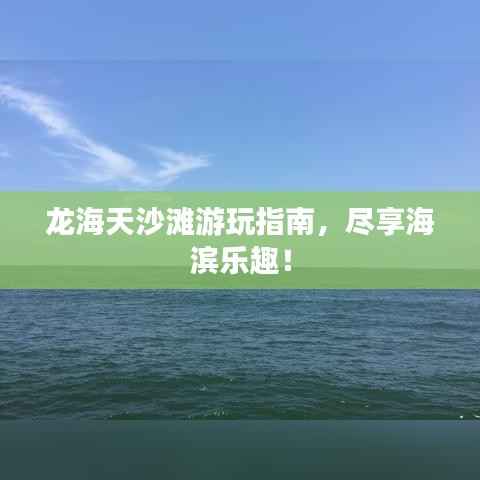 龙海天沙滩游玩指南,尽享海滨乐趣!