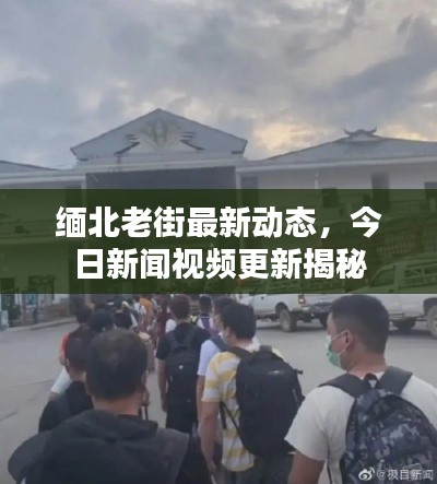 缅北老街最新动态,今日新闻视频更新揭秘