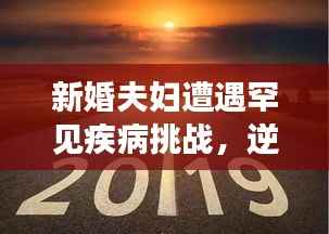 新婚夫妇遭遇罕见疾病挑战，逆境中寻求希望之光