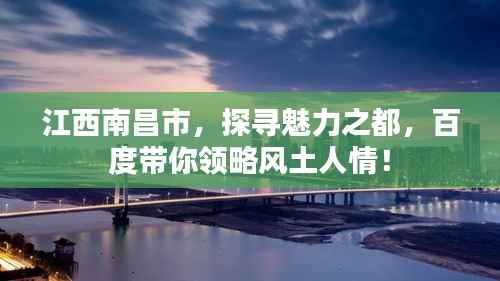 江西南昌市,探寻魅力之都,百度带你领略风土人情!