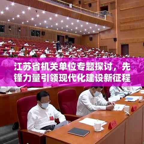 江苏省机关单位专题探讨,先锋力量引领现代化建设新征程