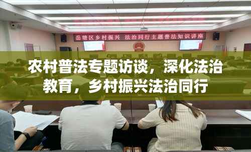 农村普法专题访谈,深化法治教育,乡村振兴法治同行